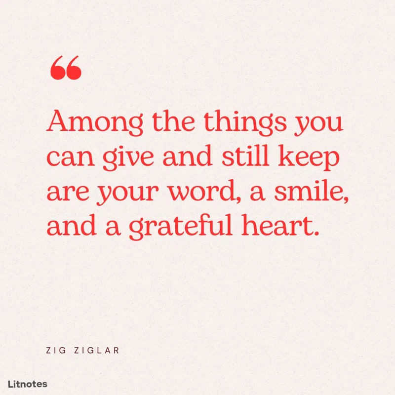 Among the things you can give and still keep are your word, a smile, and a grateful heart.